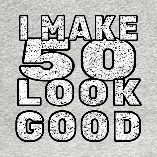 I Make 50 Look Good / 50 Years Old by MerchAndrey